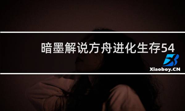 暗墨解说方舟进化生存54