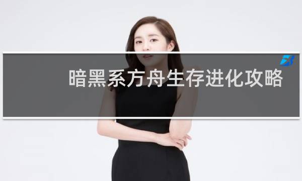 暗黑系方舟生存进化攻略