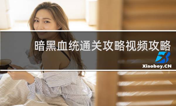 暗黑血统通关攻略视频攻略