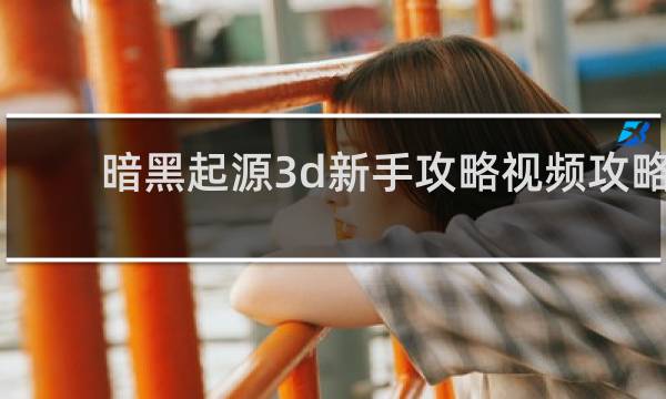 暗黑起源3d新手攻略视频攻略