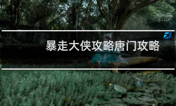 暴走大侠攻略唐门攻略