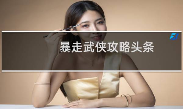 暴走武侠攻略头条
