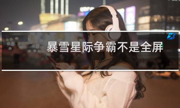 暴雪星际争霸不是全屏