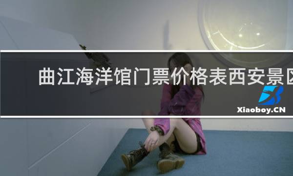 曲江海洋馆门票价格表西安景区