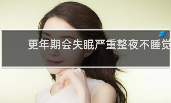 更年期会失眠严重整夜不睡觉