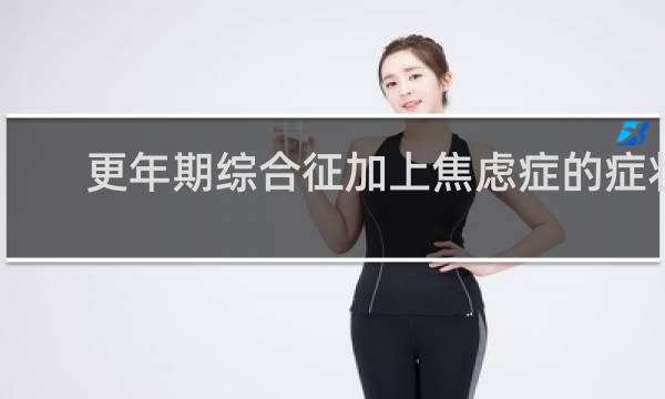 更年期综合征加上焦虑症的症状