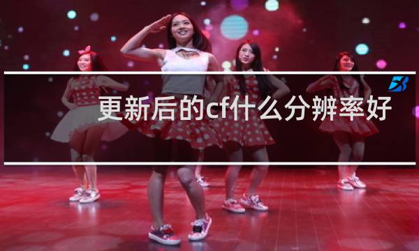 更新后的cf什么分辨率好