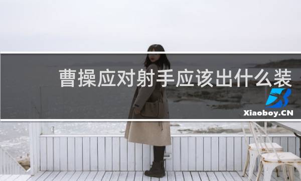 曹操应对射手应该出什么装