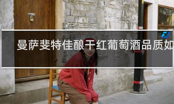 曼萨斐特佳酿干红葡萄酒品质如何