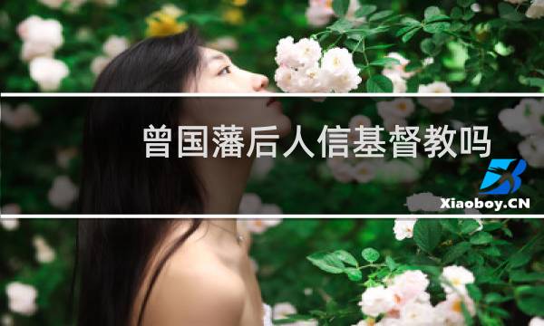 曾国藩后人信基督教吗