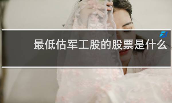 最低估军工股的股票是什么