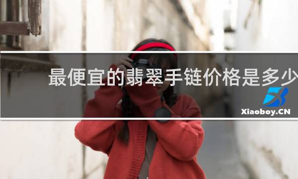 最便宜的翡翠手链价格是多少