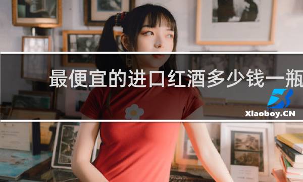 最便宜的进口红酒多少钱一瓶
