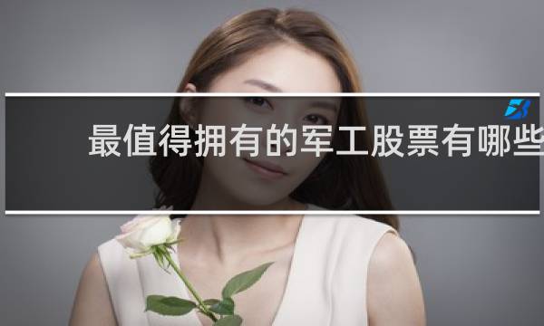 最值得拥有的军工股票有哪些