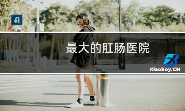 最大的肛肠医院