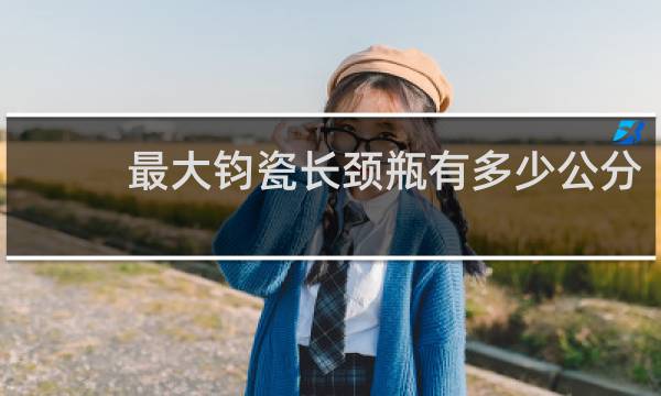 最大钧瓷长颈瓶有多少公分