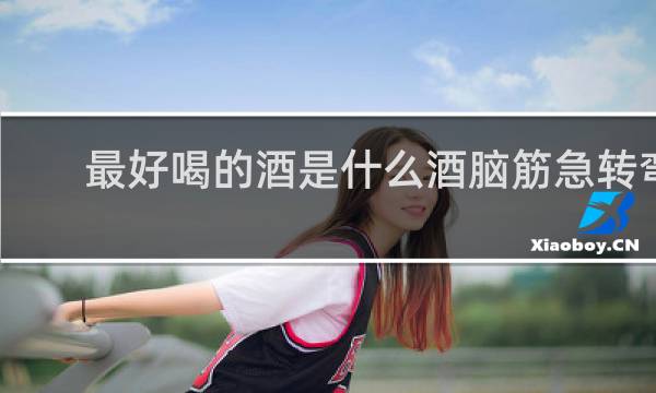 最好喝的酒是什么酒脑筋急转弯