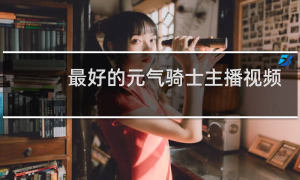 最好的元气骑士主播视频