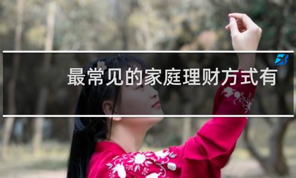 最常见的家庭理财方式有