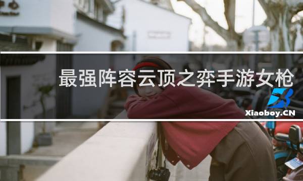 最强阵容云顶之弈手游女枪