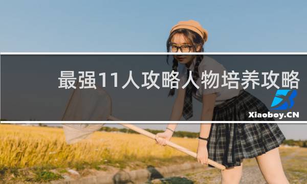 最强11人攻略人物培养攻略