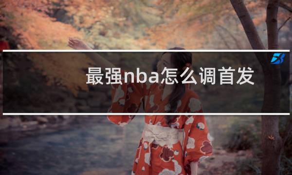 最强nba怎么调首发