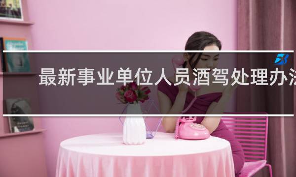 最新事业单位人员酒驾处理办法
