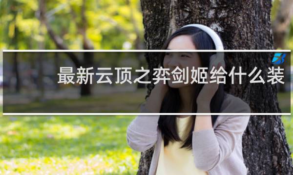 最新云顶之弈剑姬给什么装