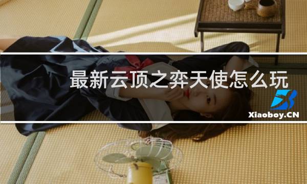 最新云顶之弈天使怎么玩