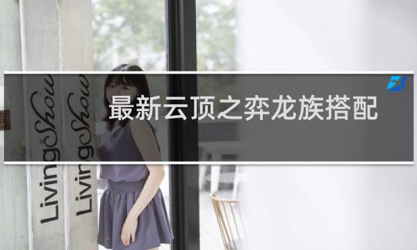 最新云顶之弈龙族搭配