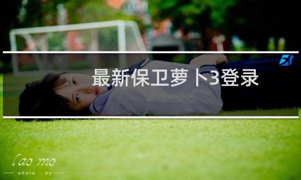 最新保卫萝卜3登录