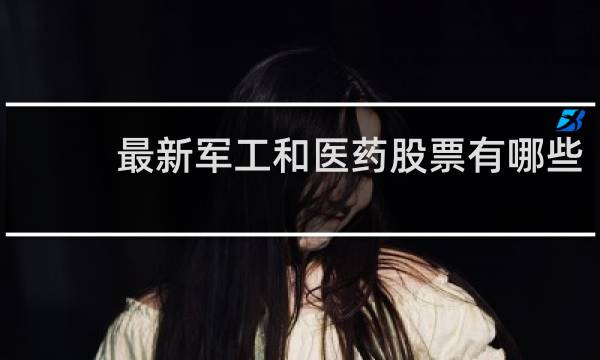 最新军工和医药股票有哪些