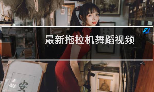 最新拖拉机舞蹈视频