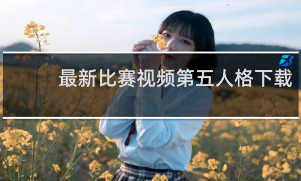 最新比赛视频第五人格下载