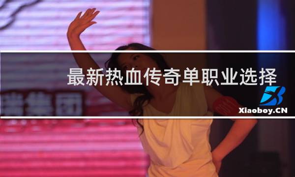 最新热血传奇单职业选择
