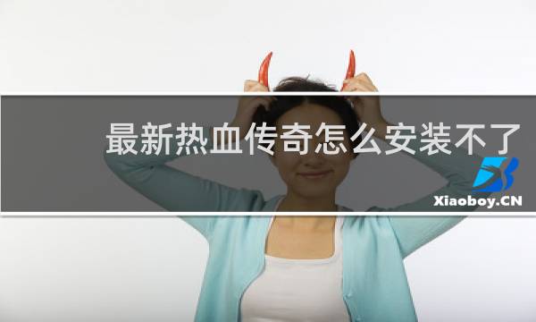 最新热血传奇怎么安装不了