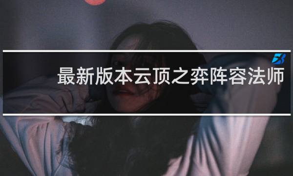 最新版本云顶之弈阵容法师