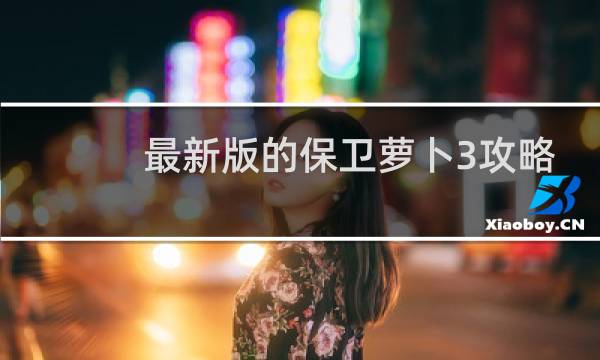 最新版的保卫萝卜3攻略