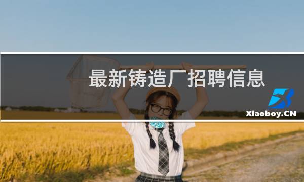 最新铸造厂招聘信息