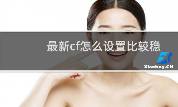 最新cf怎么设置比较稳