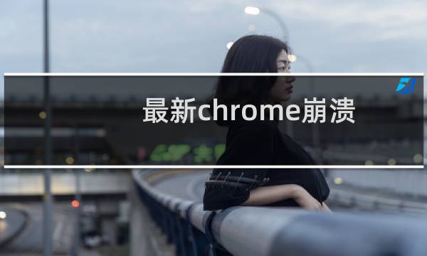 最新chrome崩溃