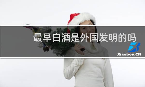 最早白酒是外国发明的吗