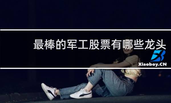 最棒的军工股票有哪些龙头