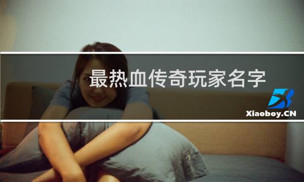 最热血传奇玩家名字