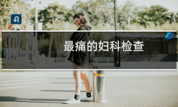 最痛的妇科检查