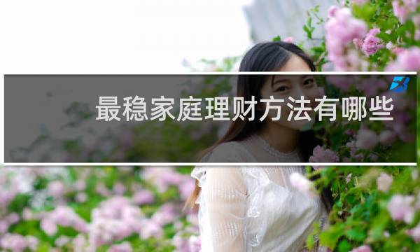 最稳家庭理财方法有哪些