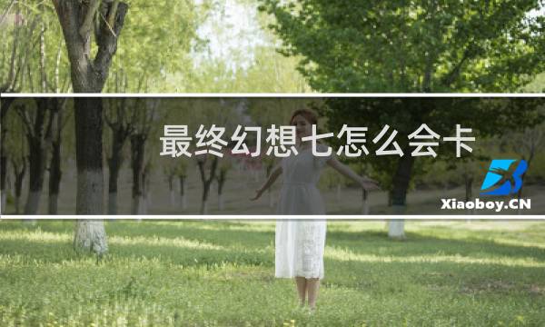 最终幻想七怎么会卡