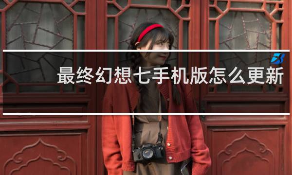 最终幻想七手机版怎么更新