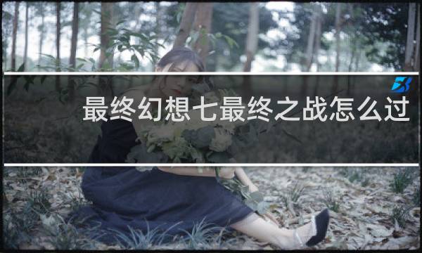 最终幻想七最终之战怎么过