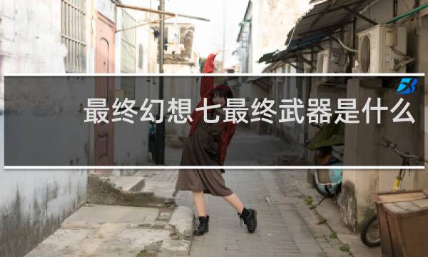 最终幻想七最终武器是什么